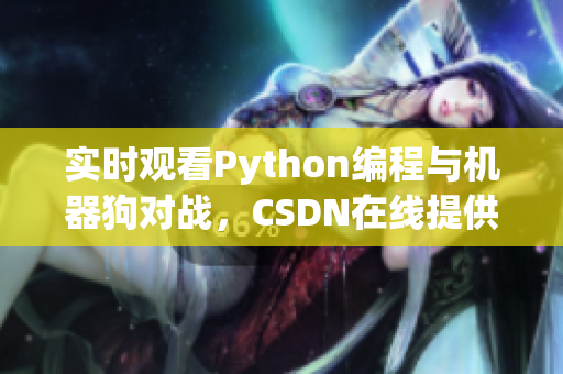 实时观看Python编程与机器狗对战，CSDN在线提供