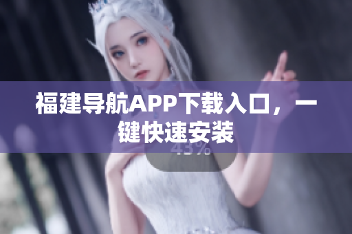 福建导航APP下载入口，一键快速安装