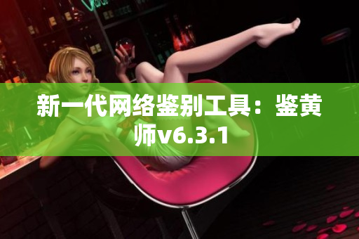 新一代网络鉴别工具：鉴黄师v6.3.1