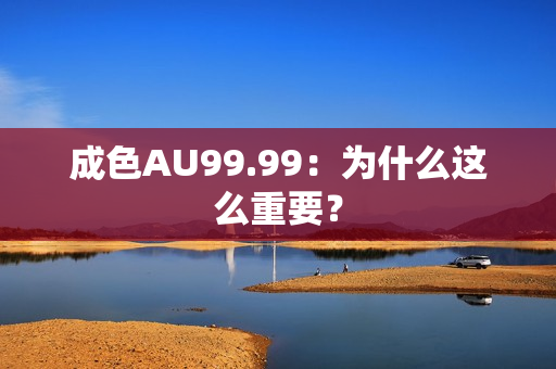 成色AU99.99：为什么这么重要？