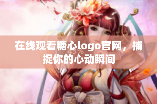 在线观看糖心logo官网，捕捉你的心动瞬间