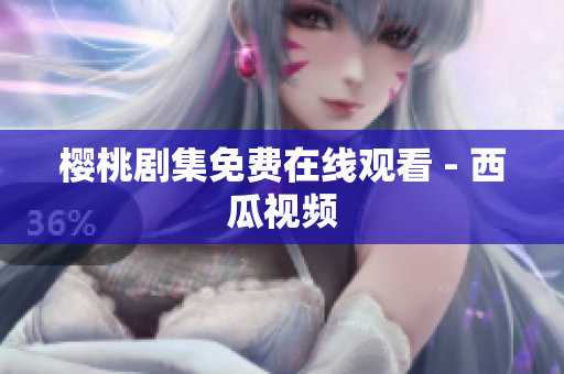 樱桃剧集免费在线观看 - 西瓜视频