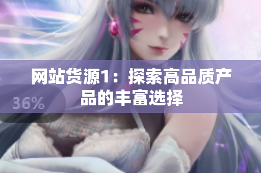 网站货源1：探索高品质产品的丰富选择