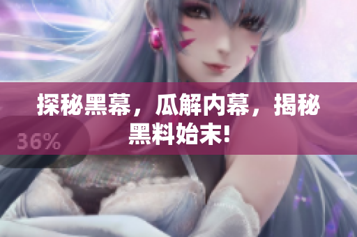 探秘黑幕，瓜解内幕，揭秘黑料始末!