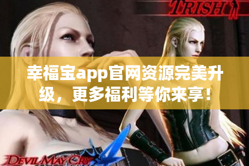 幸福宝app官网资源完美升级，更多福利等你来享！