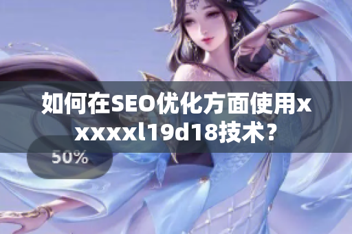 如何在SEO优化方面使用xxxxxl19d18技术？