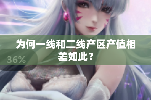为何一线和二线产区产值相差如此？