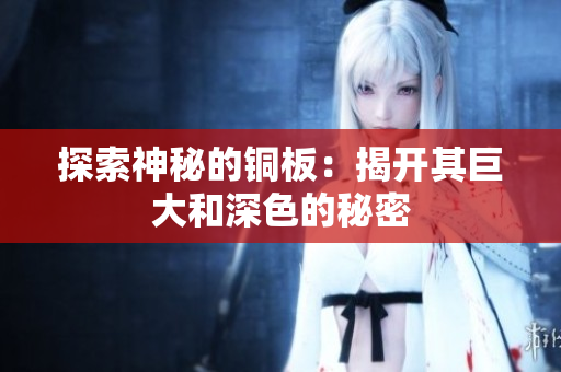 探索神秘的铜板：揭开其巨大和深色的秘密