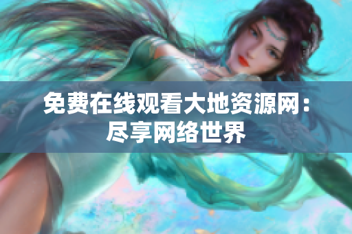 免费在线观看大地资源网：尽享网络世界