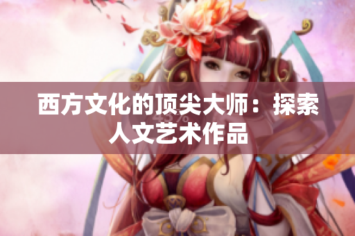 西方文化的顶尖大师：探索人文艺术作品