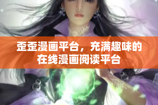 歪歪漫画平台，充满趣味的在线漫画阅读平台