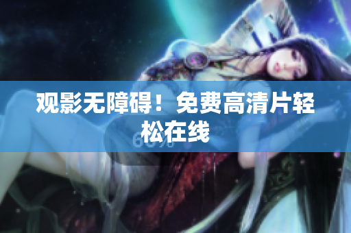 观影无障碍！免费高清片轻松在线
