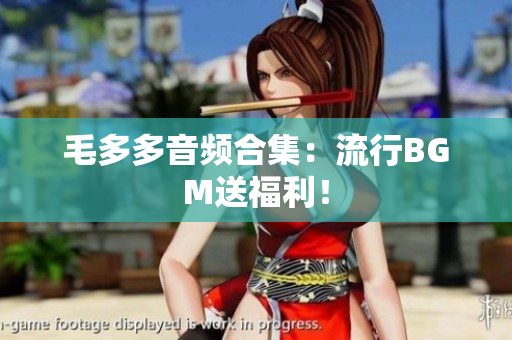 毛多多音频合集：流行BGM送福利！