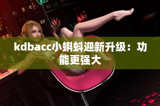 kdbacc小蝌蚪迎新升级：功能更强大