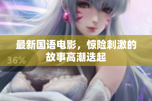 最新国语电影，惊险刺激的故事高潮迭起