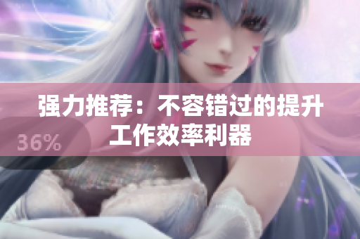 强力推荐：不容错过的提升工作效率利器