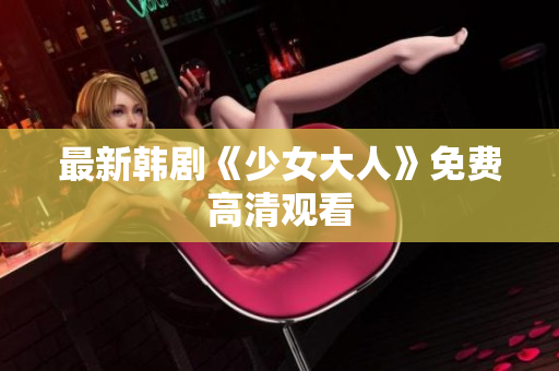 最新韩剧《少女大人》免费高清观看