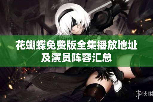 花蝴蝶免费版全集播放地址及演员阵容汇总