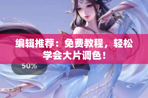 编辑推荐：免费教程，轻松学会大片调色！
