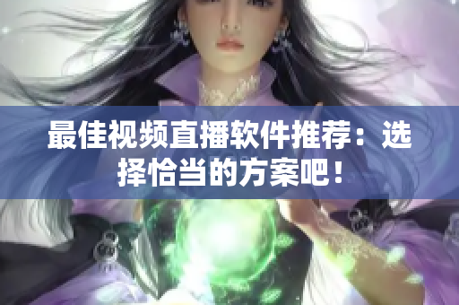 最佳视频直播软件推荐：选择恰当的方案吧！