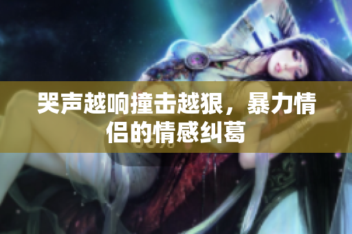 哭声越响撞击越狠，暴力情侣的情感纠葛