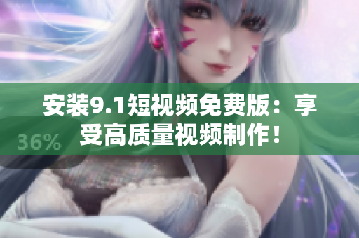安装9.1短视频免费版：享受高质量视频制作！