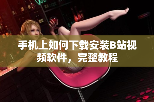 手机上如何下载安装B站视频软件，完整教程