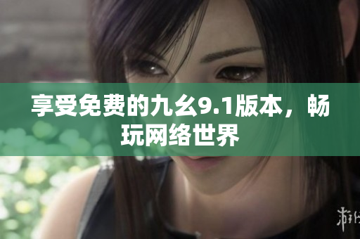 享受免费的九幺9.1版本，畅玩网络世界