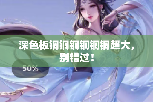 深色板铜铜铜铜铜铜超大，别错过！