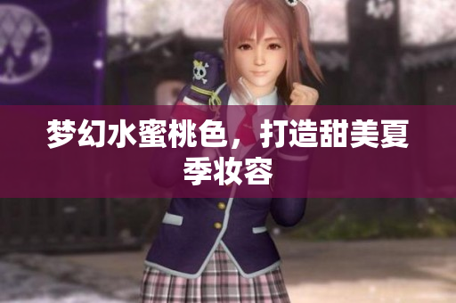 梦幻水蜜桃色，打造甜美夏季妆容