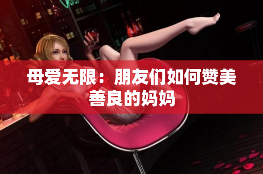 母爱无限：朋友们如何赞美善良的妈妈