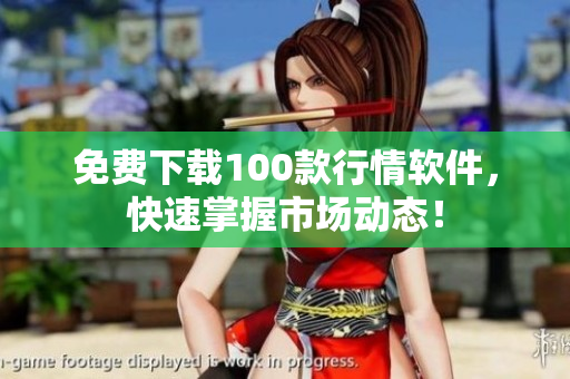 免费下载100款行情软件，快速掌握市场动态！