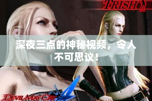 深夜三点的神秘视频，令人不可思议！