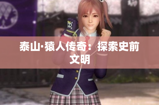 泰山·猿人传奇：探索史前文明