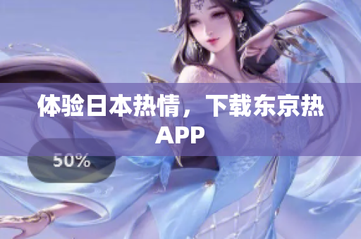 体验日本热情，下载东京热APP