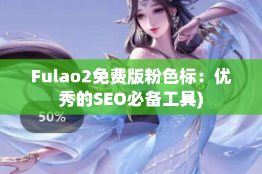 Fulao2免费版粉色标：优秀的SEO必备工具)