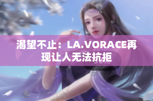 渴望不止：LA.VORACE再现让人无法抗拒