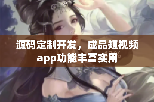 源码定制开发，成品短视频app功能丰富实用