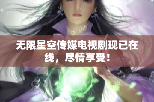 无限星空传媒电视剧现已在线，尽情享受！