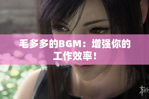毛多多的BGM：增强你的工作效率！