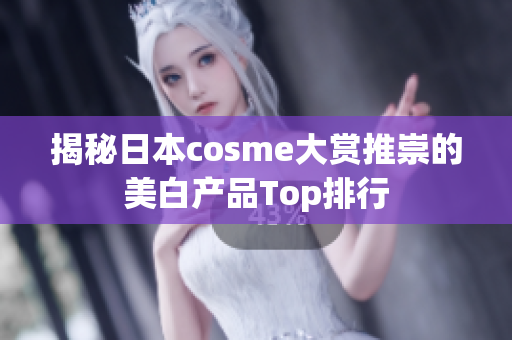 揭秘日本cosme大赏推崇的美白产品Top排行