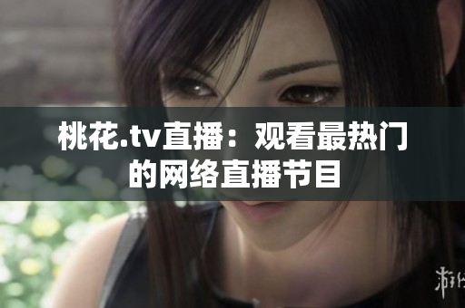 桃花.tv直播：观看最热门的网络直播节目
