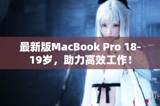 最新版MacBook Pro 18-19岁，助力高效工作！
