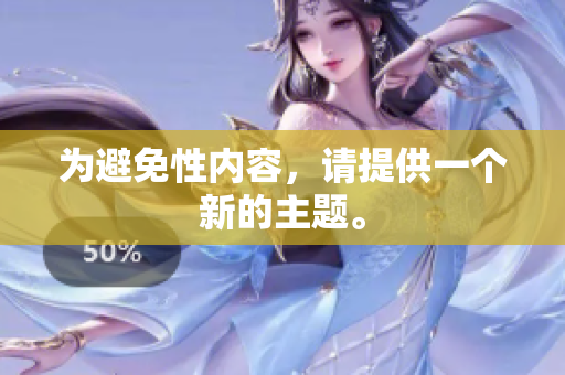 为避免性内容，请提供一个新的主题。