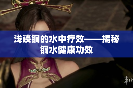 浅谈铜的水中疗效——揭秘铜水健康功效