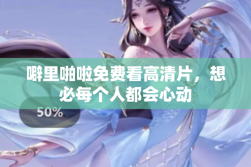 噼里啪啦免费看高清片，想必每个人都会心动