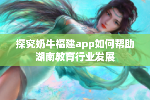 探究奶牛福建app如何帮助湖南教育行业发展