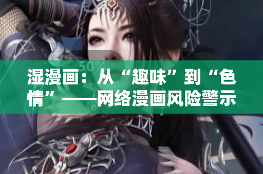 湿漫画：从“趣味”到“色情”——网络漫画风险警示