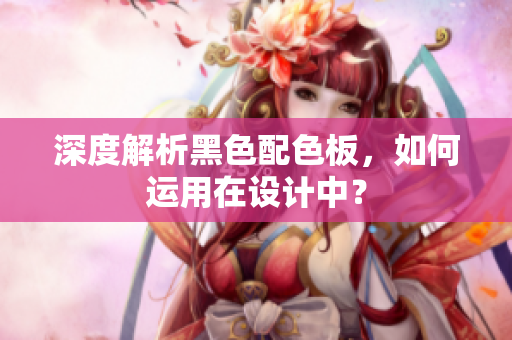 深度解析黑色配色板，如何运用在设计中？