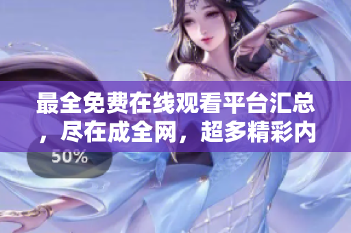 最全免费在线观看平台汇总，尽在成全网，超多精彩内容随心看！
